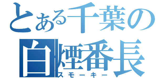 とある千葉の白煙番長（スモーキー）