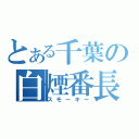 とある千葉の白煙番長（スモーキー）