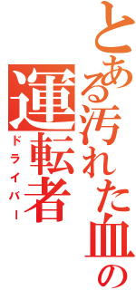 とある汚れた血の運転者（ドライバー）