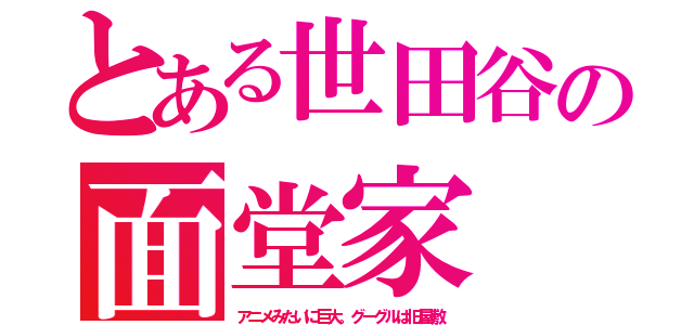 とある世田谷の面堂家（アニメみたいに巨大。グーグルは旧屋敷）