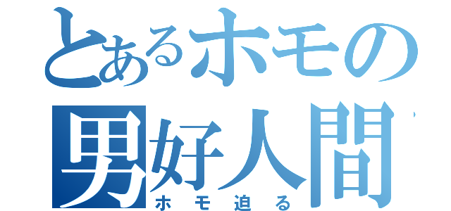 とあるホモの男好人間（ホモ迫る）