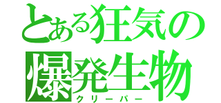 とある狂気の爆発生物（クリーパー）