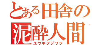 とある田舎の泥酔人間（ユウキフジワラ）