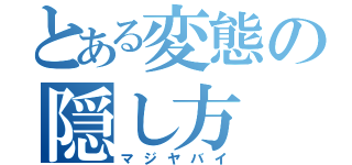 とある変態の隠し方（マジヤバイ）