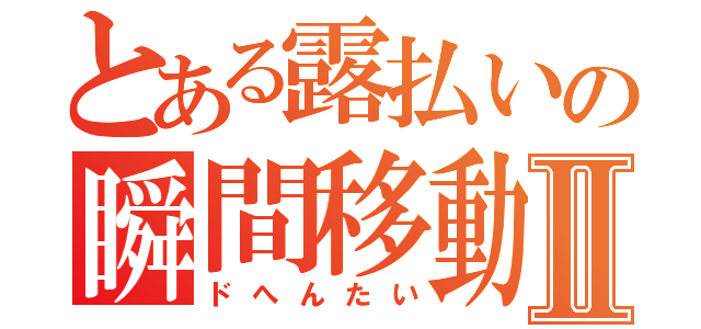 とある露払いの瞬間移動Ⅱ（ドへんたい）