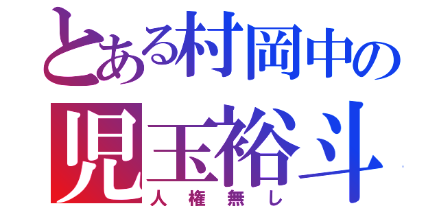 とある村岡中の児玉裕斗（人権無し）