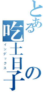 とある發發の吃土日子（インデックス）