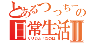 とあるつっちーの日常生活Ⅱ（リリカル✩なのは）