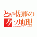 とある佐藤のクソ地理（ジジイのひとりごと）