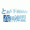 とある下痢厨の高田連盟（げりちゅう）