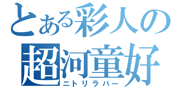 とある彩人の超河童好（ニトリラバー）