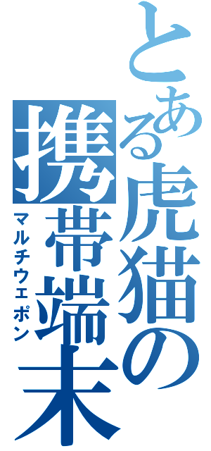 とある虎猫の携帯端末（マルチウェポン）