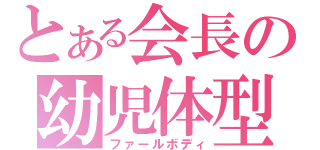 とある会長の幼児体型（ファールボディ）