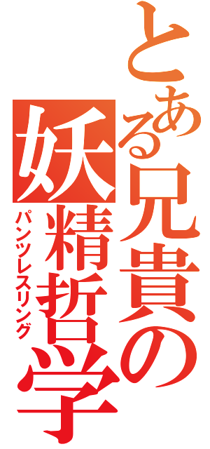 とある兄貴の妖精哲学（パンツレスリング）