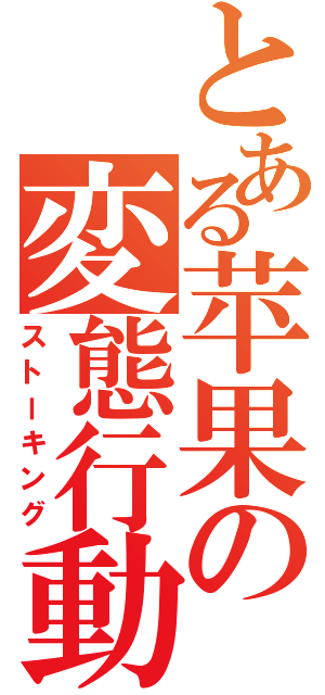 とある苹果の変態行動（ストーキング）