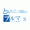 とあるニコ動のブルマｓ（ＶＩＰ店長）