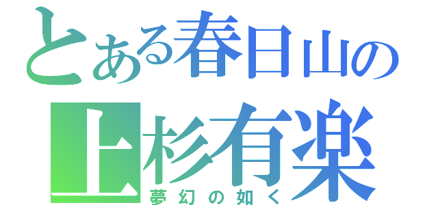 とある春日山の上杉有楽斎（夢幻の如く）