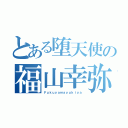 とある堕天使の福山幸弥（Ｆｕｋｕｙａｍａｙｕｋｉｙａ）