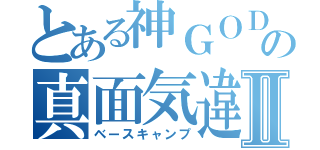 とある神ＧＯＤの真面気違Ⅱ（ベースキャンプ）