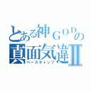 とある神ＧＯＤの真面気違Ⅱ（ベースキャンプ）