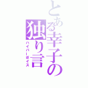 とある幸子の独り言（ハイパーボイス）