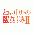 とある中井の幼なじみⅡ（あっちゃん澄人）