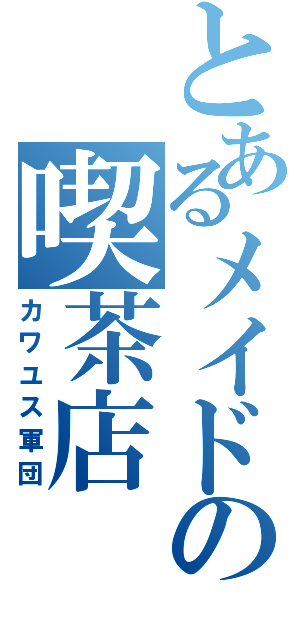 とあるメイドの喫茶店（カワユス軍団）