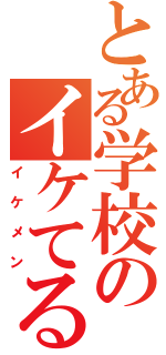 とある学校のイケてるメンズ（イケメン）