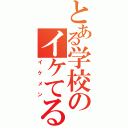 とある学校のイケてるメンズ（イケメン）