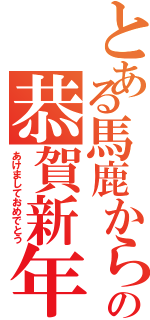 とある馬鹿からの恭賀新年Ⅱ（あけましておめでとう）