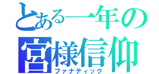 とある一年の宮様信仰（ファナティック）