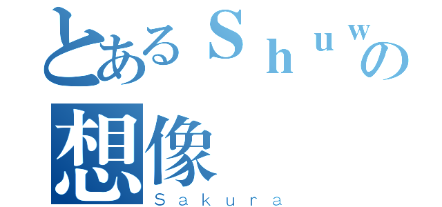 とあるＳｈｕｗｅｉの想像（Ｓａｋｕｒａ）