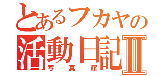 とあるフカヤの活動日記Ⅱ（写真館）