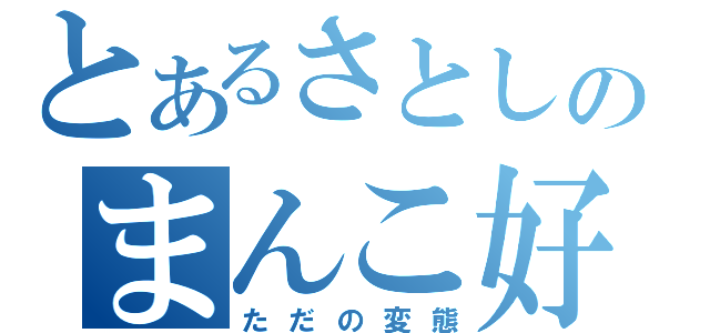 とあるさとしのまんこ好き（ただの変態）