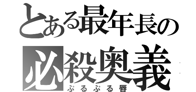 とある最年長の必殺奥義（ぷるぷる唇）