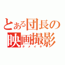 とある団長の映画撮影（タメイキ）