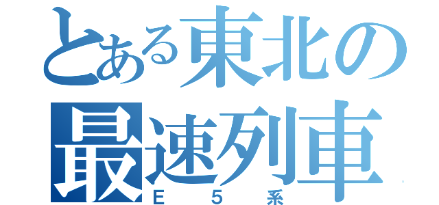 とある東北の最速列車（Ｅ５系）