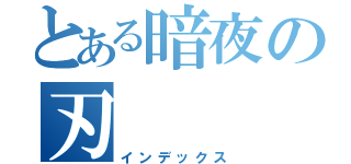 とある暗夜の刃（インデックス）