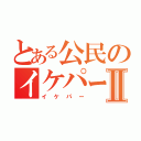 とある公民のイケパーⅡ（イケパー）