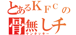 とあるＫＦＣ の骨無しチキン（ケンタッキー）