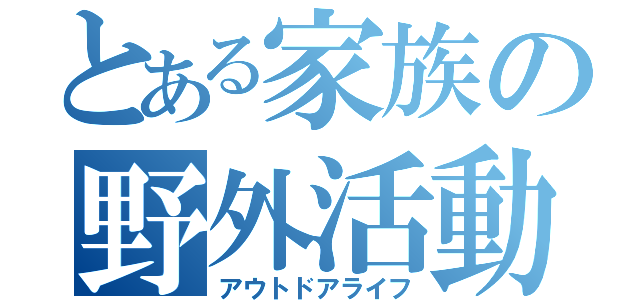 とある家族の野外活動（アウトドアライフ）