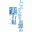 とある完全犯罪の実行犯（ワタシ）