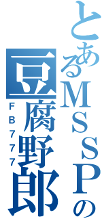 とあるＭＳＳＰの豆腐野郎（ＦＢ７７７）