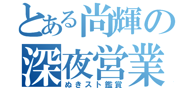 とある尚輝の深夜営業（ぬきスト鑑賞）