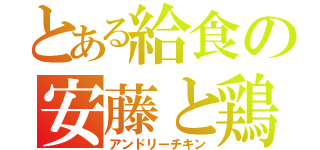 とある給食の安藤と鶏（アンドリーチキン）