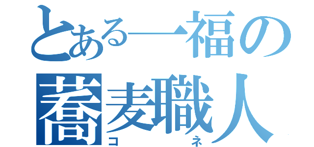 とある一福の蕎麦職人（コネ）