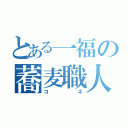 とある一福の蕎麦職人（コネ）