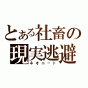 とある社畜の現実逃避（ネオニート）