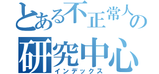 とある不正常人類の研究中心（インデックス）