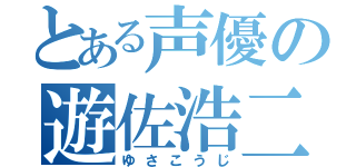 とある声優の遊佐浩二（ゆさこうじ）